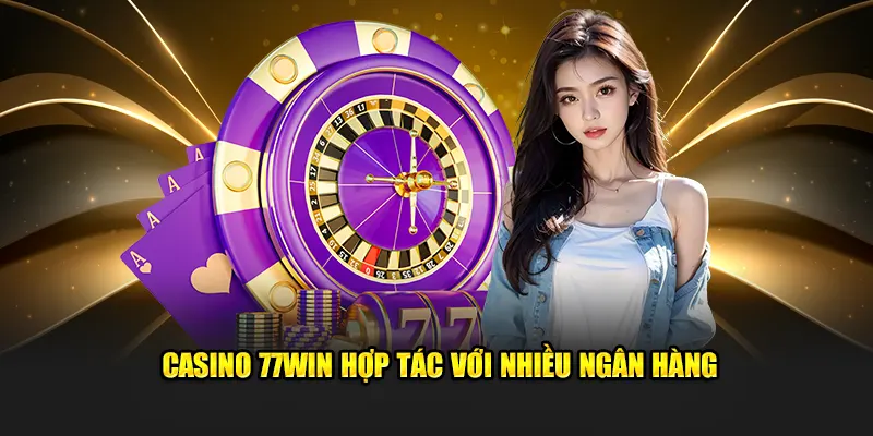 Casino 77win liên kết nhiều ngân hàng