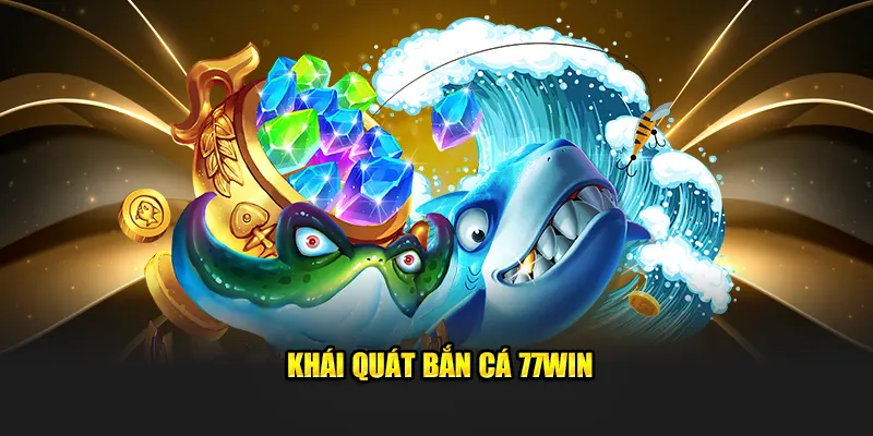 Khái quát bắn cá 77win