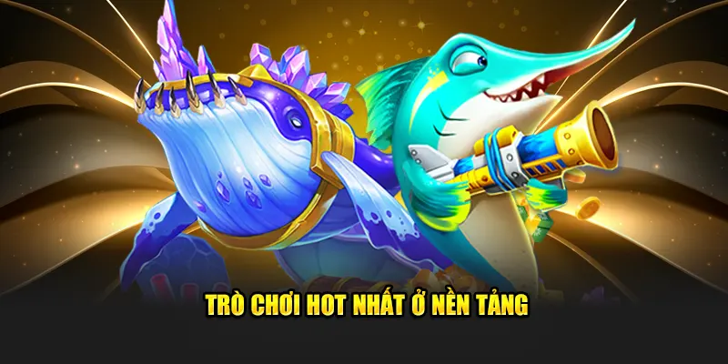 Trò chơi hot nhất ở nền tảng bắn cá